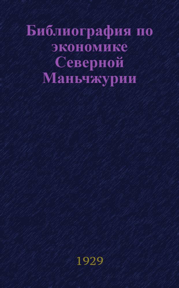 Библиография по экономике Северной Маньчжурии : (Книги и журнальные статьи на рус. яз. по 1928 г. включительно)