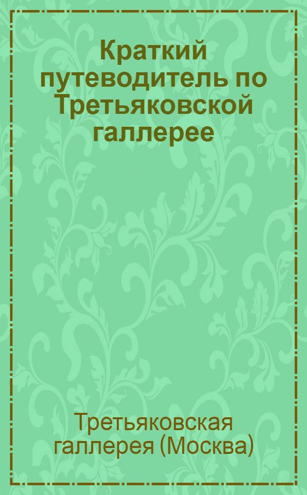 Краткий путеводитель по Третьяковской галлерее : 70 ил., 3 плана и 2 диагр