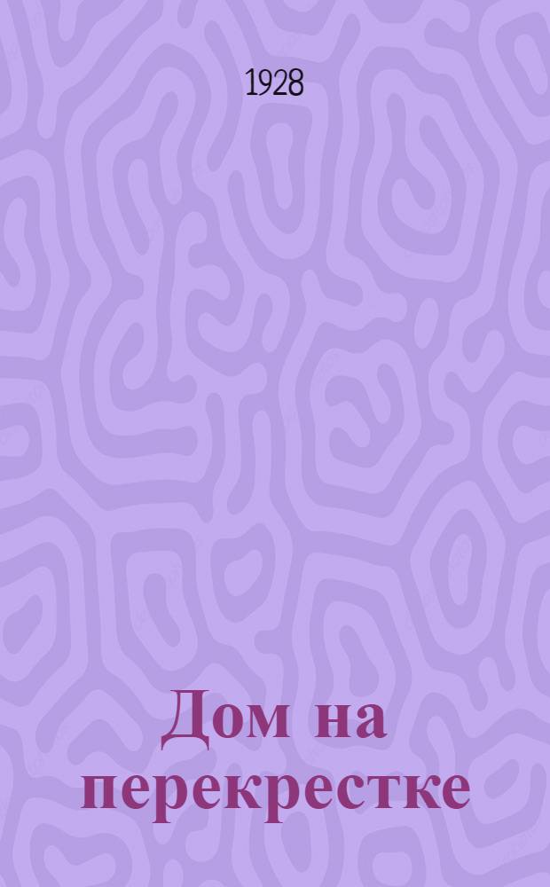 Дом на перекрестке : Пьеса в 5 действ