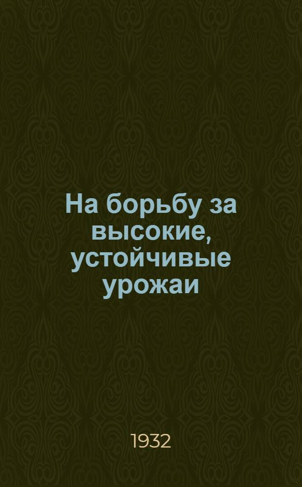 На борьбу за высокие, устойчивые урожаи : (К 3 Большевистской весенней посевкампании)