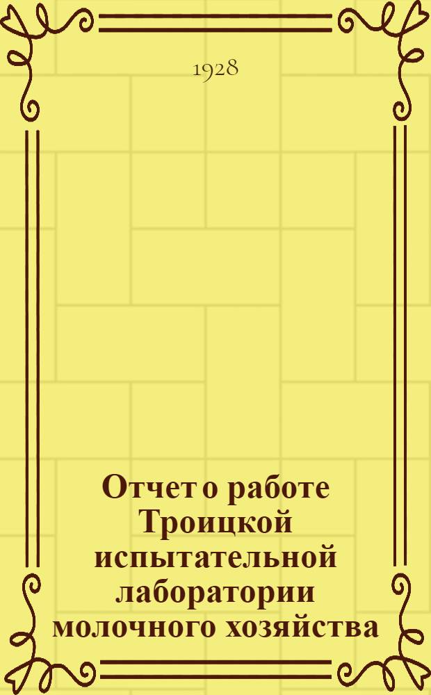 Отчет о работе Троицкой испытательной лаборатории молочного хозяйства : За время с января по октябрь 1928 г