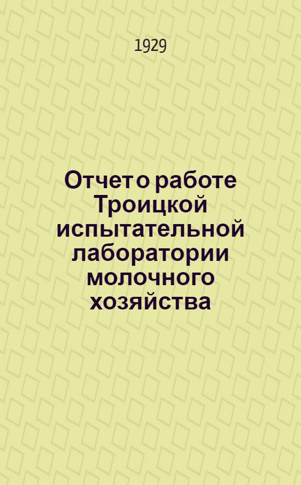 Отчет о работе Троицкой испытательной лаборатории молочного хозяйства : За 1928-29 год