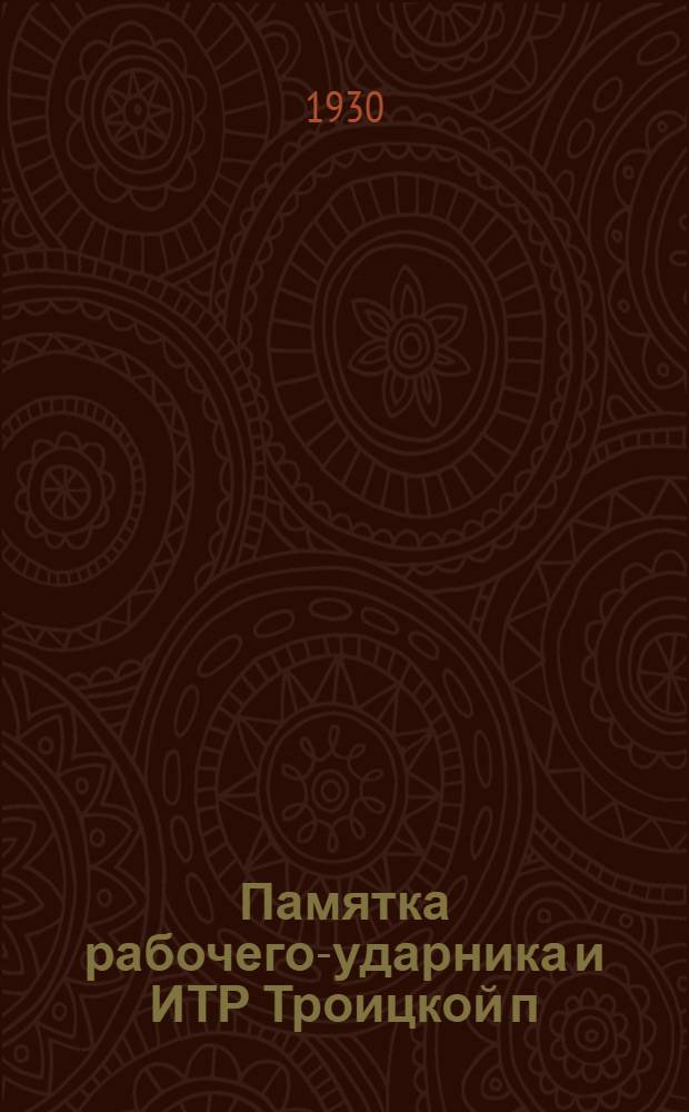 Памятка рабочего-ударника и ИТР Троицкой п/б фабрики : Задания промфинплана с учетом вызова Всебумпрома на 2-е полугодие 1929-30 г