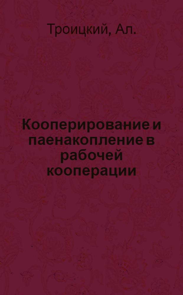 Кооперирование и паенакопление в рабочей кооперации : Методы, формы и техника работы