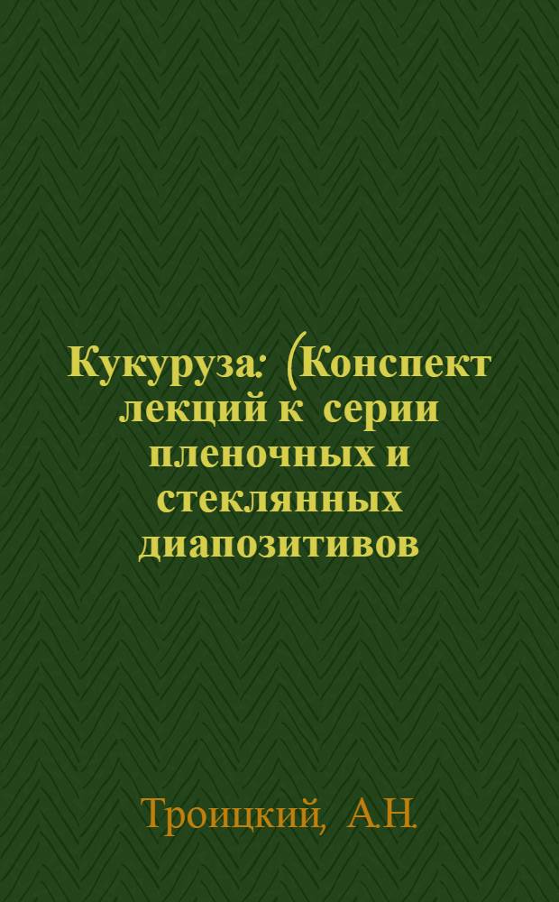 Кукуруза : (Конспект лекций к серии пленочных и стеклянных диапозитивов)