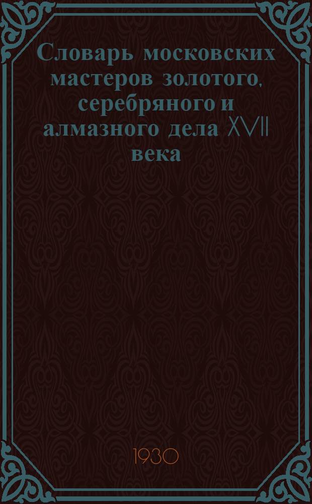 Словарь московских мастеров золотого, серебряного и алмазного дела XVII века : Вып. 1-. Вып. 2