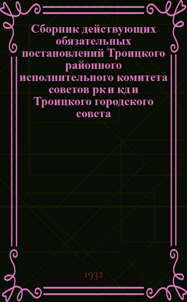 Сборник действующих обязательных постановлений Троицкого районного исполнительного комитета советов рк и кд и Троицкого городского совета
