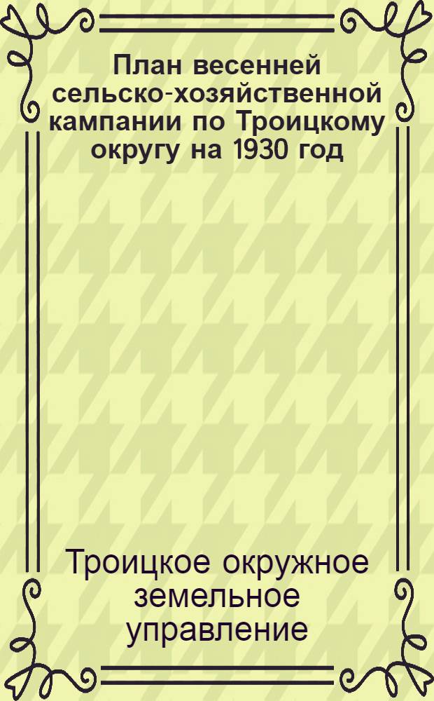 План весенней сельско-хозяйственной кампании по Троицкому округу на 1930 год