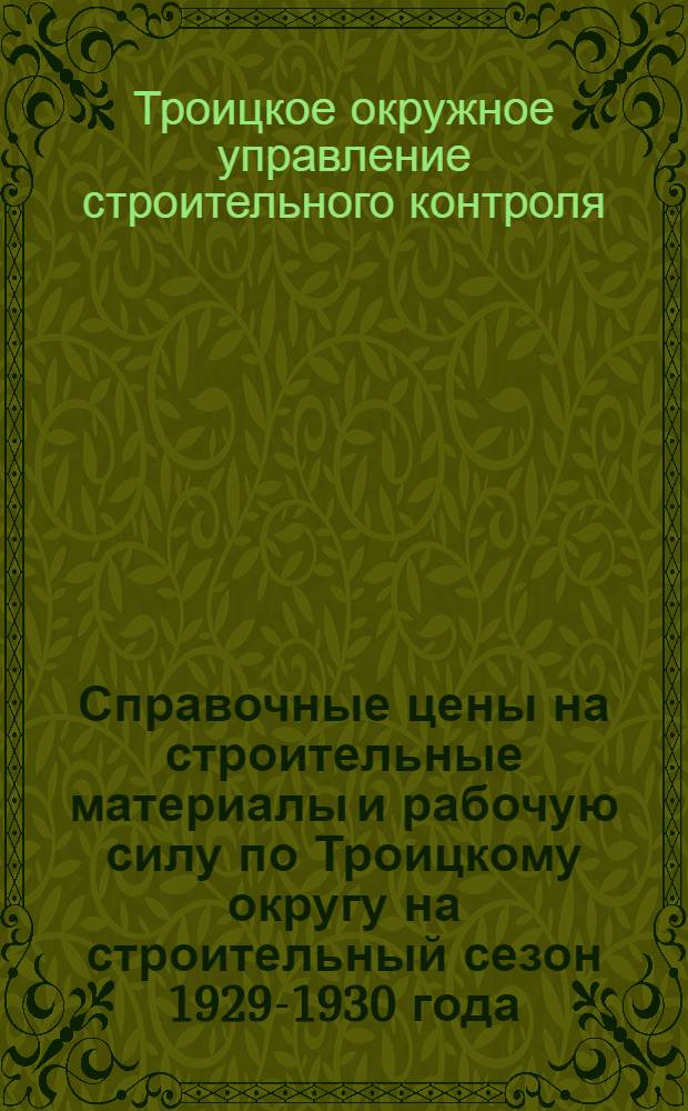 Справочные цены на строительные материалы и рабочую силу по Троицкому округу на строительный сезон 1929-1930 года