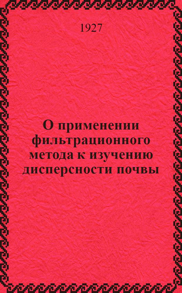 О применении фильтрационного метода к изучению дисперсности почвы : (Из работ Опыт. поля С.-х. акад. в Москве)