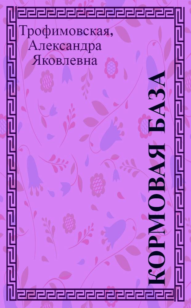 Кормовая база : Учеб. книга для школ колхоз. молодежи нечерноземной полосы 2 год обуч