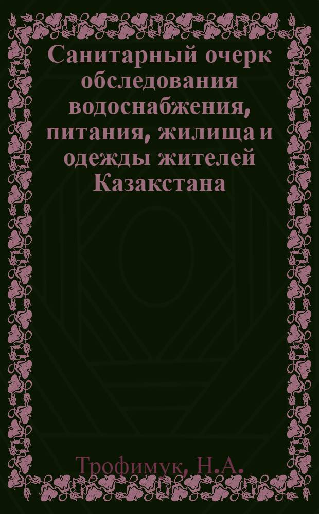 Санитарный очерк обследования водоснабжения, питания, жилища и одежды жителей Казакстана : (Отчет обследований Семипалатинской губ. 1927 года)