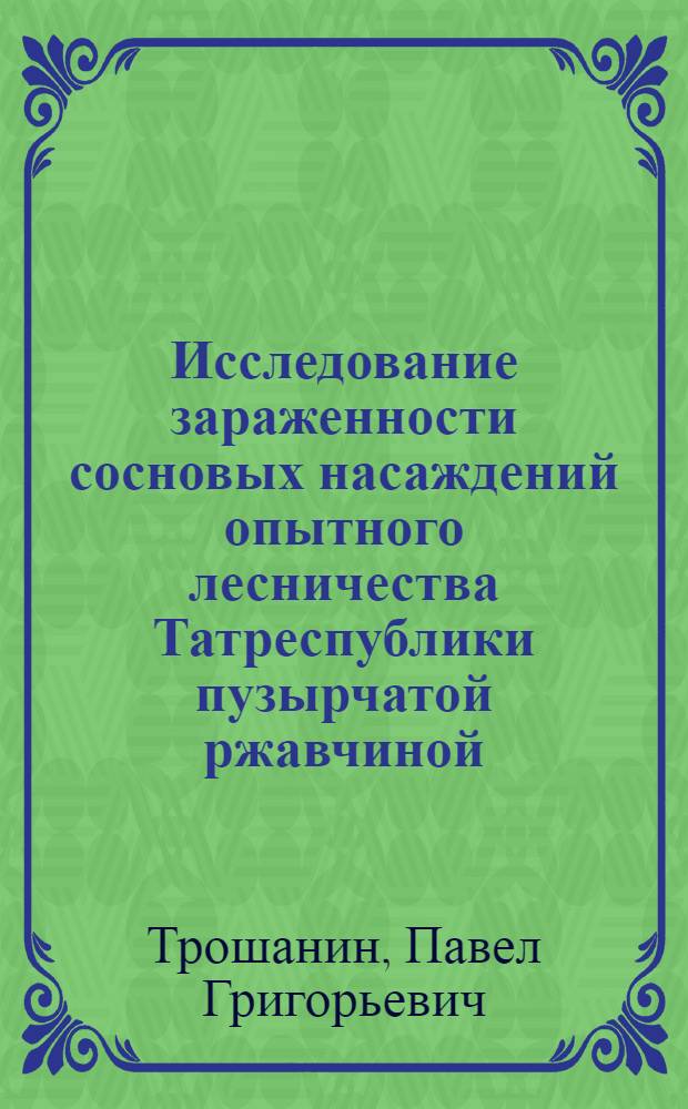 Исследование зараженности сосновых насаждений опытного лесничества Татреспублики пузырчатой ржавчиной - "серянкой"-Peridermium pini f. corticola : (Предварительное сообщение) ..