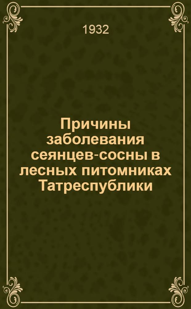 Причины заболевания сеянцев-сосны в лесных питомниках Татреспублики : (С инструкцией по предупреждению заболеваний)
