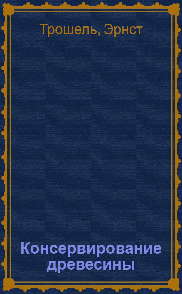 Консервирование древесины : С 187 рис. в тексте