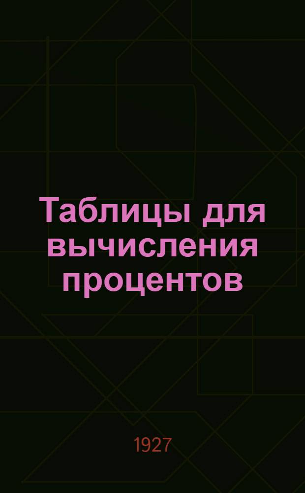 Таблицы для вычисления процентов : Пособие для сельско-хозяйственных и промысловых кредитных товариществ