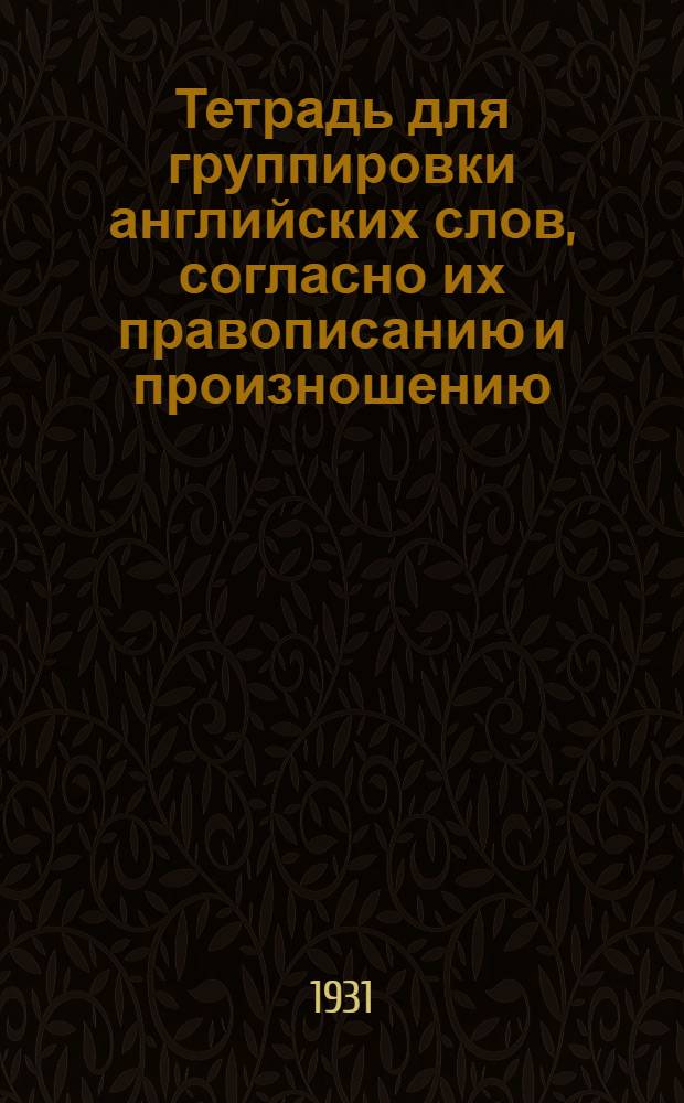 Тетрадь для группировки английских слов, согласно их правописанию и произношению : Пособие при обуч. технике чтения на англ. яз