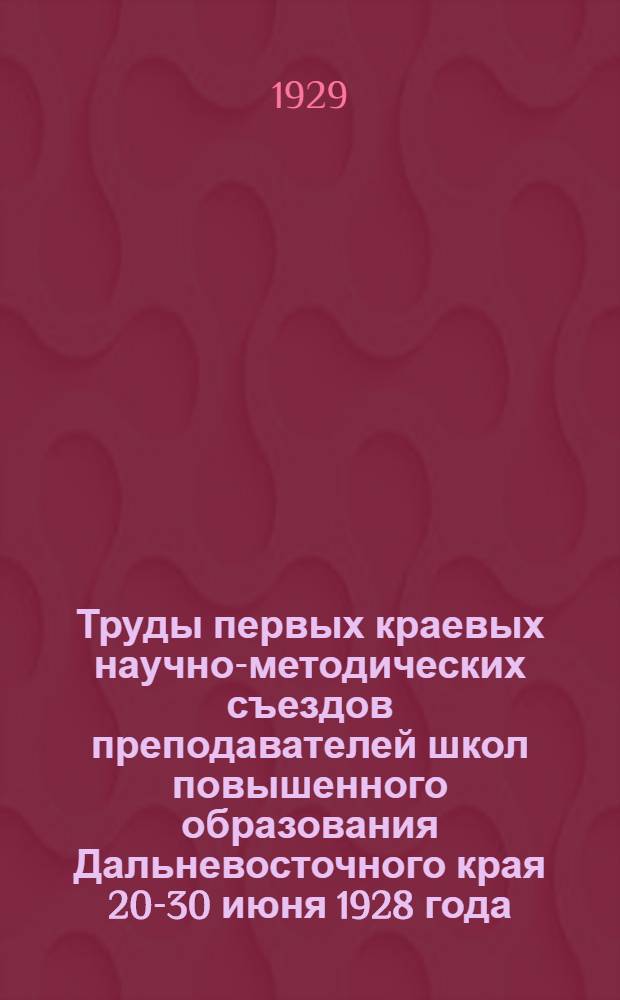 Труды первых краевых научно-методических съездов преподавателей школ повышенного образования Дальневосточного края 20-30 июня 1928 года : Вып. 2-. Вып. 5 : Материалы съезда преподавателей естествознания и географии
