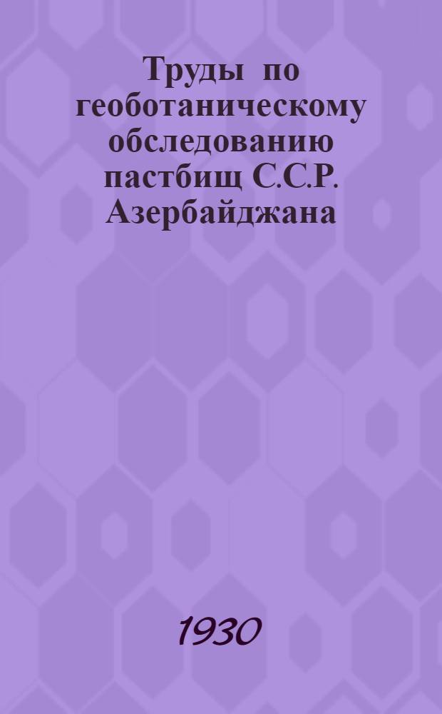 Труды по геоботаническому обследованию пастбищ С.С.Р. Азербайджана : Вып. 1-8. Вып. 5-6