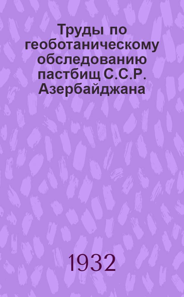 Труды по геоботаническому обследованию пастбищ С.С.Р. Азербайджана : Вып. 1-3. Вып. 1