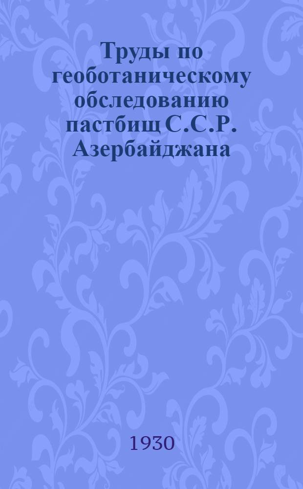 Труды по геоботаническому обследованию пастбищ С.С.Р. Азербайджана : Вып. 1-5. Вып. 1-2