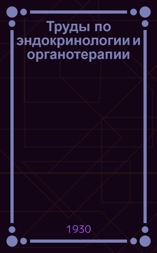 Труды по эндокринологии и органотерапии : Вып. 1-. Вып. 1