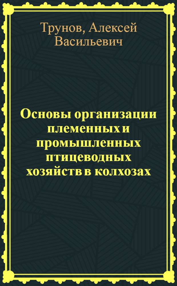 Основы организации племенных и промышленных птицеводных хозяйств в колхозах : (Пособие при составлении оргпланов) : С 26 рис
