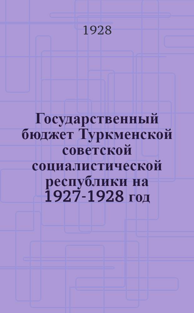Государственный бюджет Туркменской советской социалистической республики на 1927-1928 год : С объяснительной запиской Наркомфина ТССР