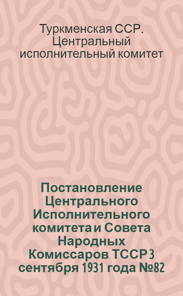 Постановление Центрального Исполнительного комитета и Совета Народных Комиссаров ТССР 3 сентября 1931 года № 82 : О порядке проведения самообложения аульного населения в 1931 году