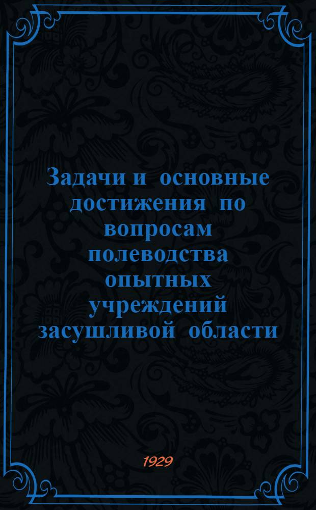 Задачи и основные достижения по вопросам полеводства опытных учреждений засушливой области ...