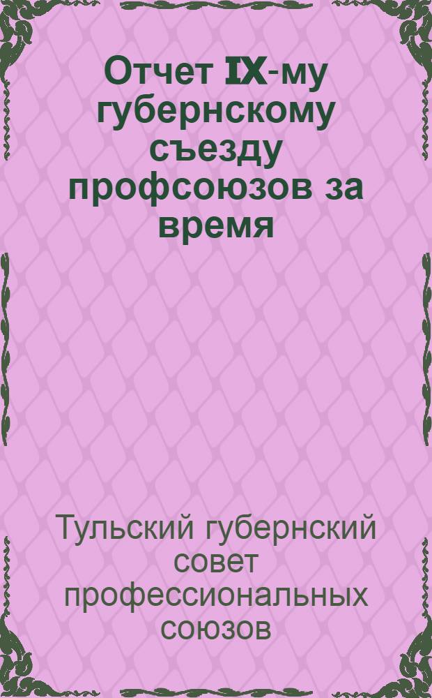 Отчет IX-му губернскому съезду профсоюзов за время: с марта 1927 г. по сентябрь 1928 г.