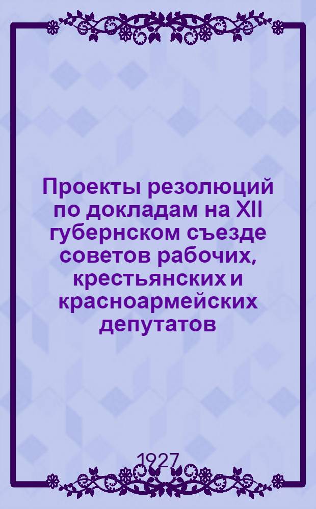 Проекты резолюций по докладам на XII губернском съезде советов рабочих, крестьянских и красноармейских депутатов
