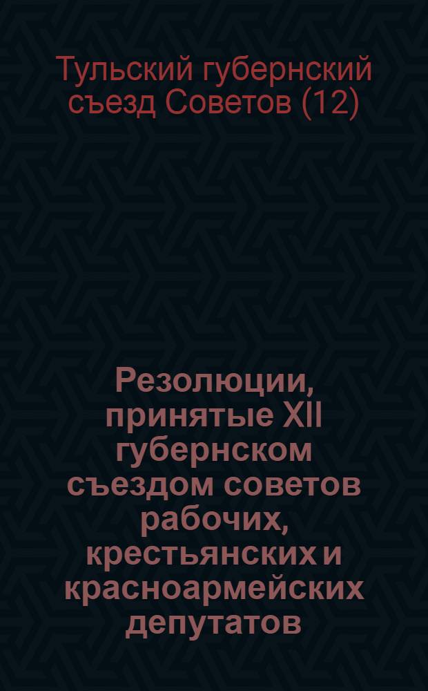 Резолюции, принятые XII губернском съездом советов рабочих, крестьянских и красноармейских депутатов (28 марта - 4 апреля 1927 г.)