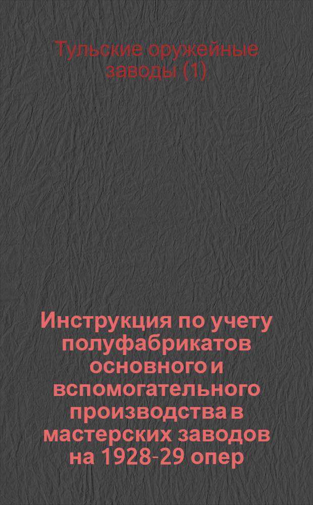 Инструкция по учету полуфабрикатов основного и вспомогательного производства в мастерских заводов на 1928-29 опер. год