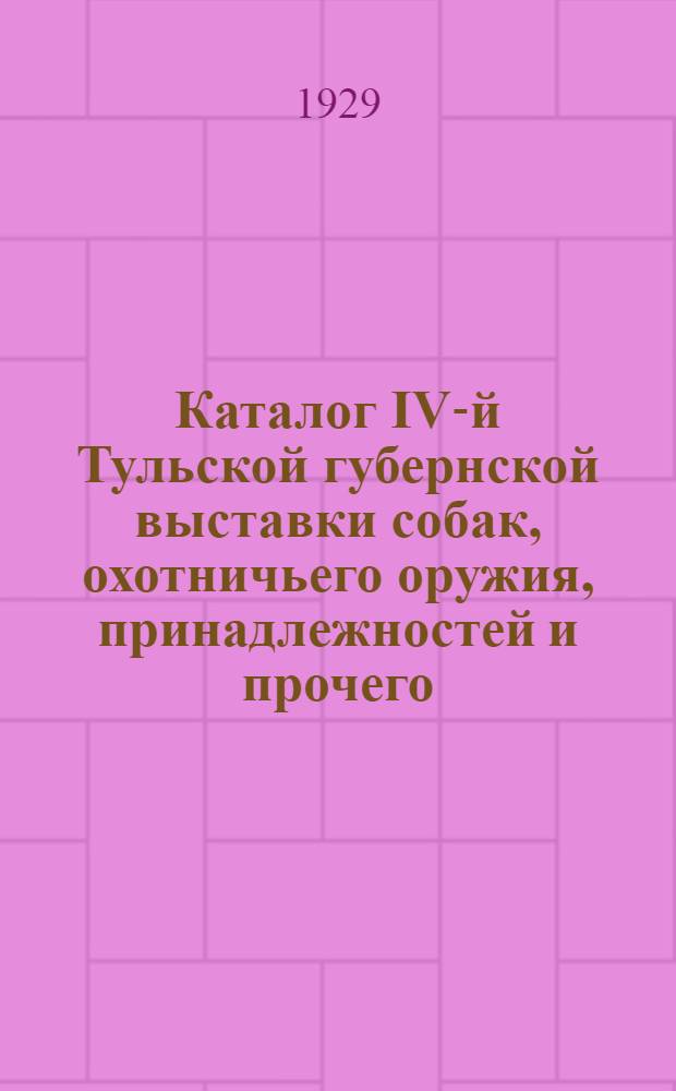 Каталог IV-й Тульской губернской выставки собак, охотничьего оружия, принадлежностей и прочего (18, 19 и 20 мая 1929 года)