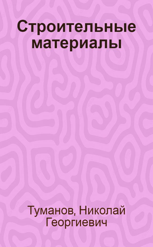 Строительные материалы : Алфавитный справочник : Описание, применение, испытание, технические условия приемки, упаковка и хранение ..