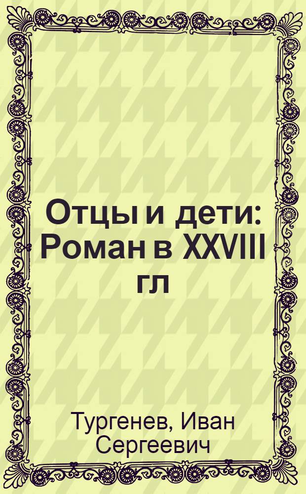 Отцы и дети : Роман в XXVIII гл