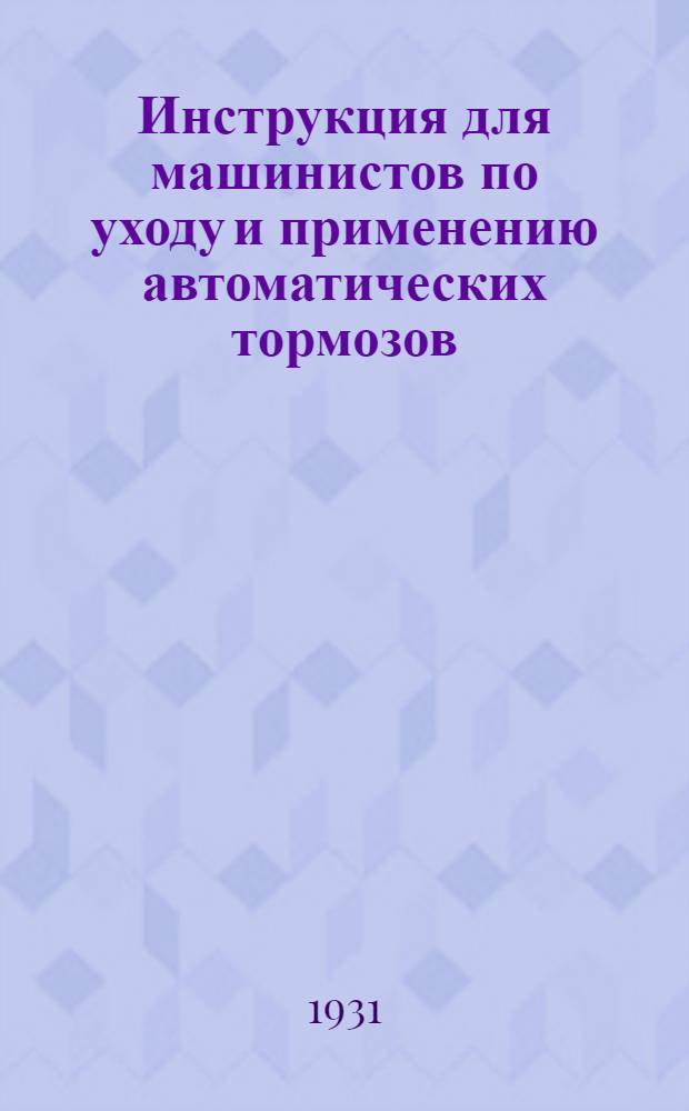 Инструкция для машинистов по уходу и применению автоматических тормозов : Выписка из брошюры Т. 273 "Правил содержания и применения автоматических тормозов в пассажирских и товарных поездах" : Прил. № 1