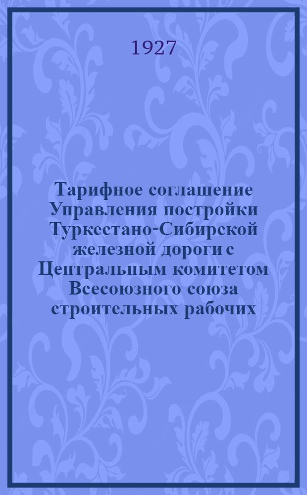 Тарифное соглашение Управления постройки Туркестано-Сибирской железной дороги с Центральным комитетом Всесоюзного союза строительных рабочих