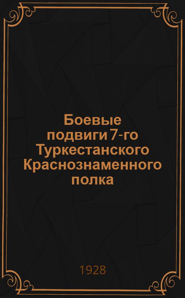 Боевые подвиги 7-го Туркестанского Краснознаменного полка : 1918-1928 г