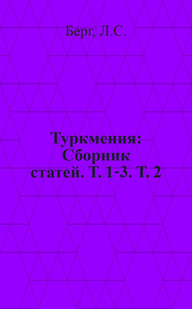 Туркмения : [Сборник статей]. Т. 1-3. Т. 2 : Рельеф Туркмении. Геологический очерк Туркмении. Полезные ископаемые Туркмении. Климат Туркмении. Воды Туркмении