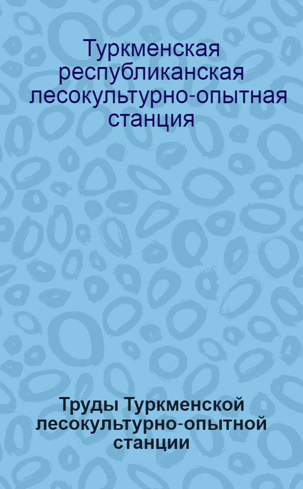 Труды Туркменской лесокультурно-опытной станции
