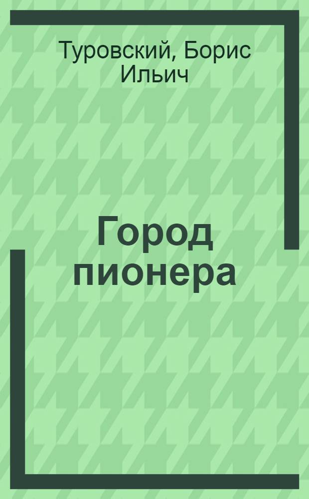 Город пионера : Рассказ в стихах для детей дошк. возраста
