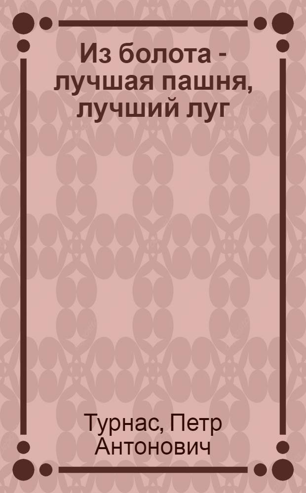 Из болота - лучшая пашня, лучший луг : С 6 рис