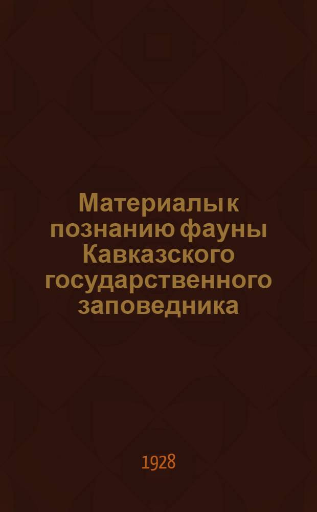 Материалы к познанию фауны Кавказского государственного заповедника : I-