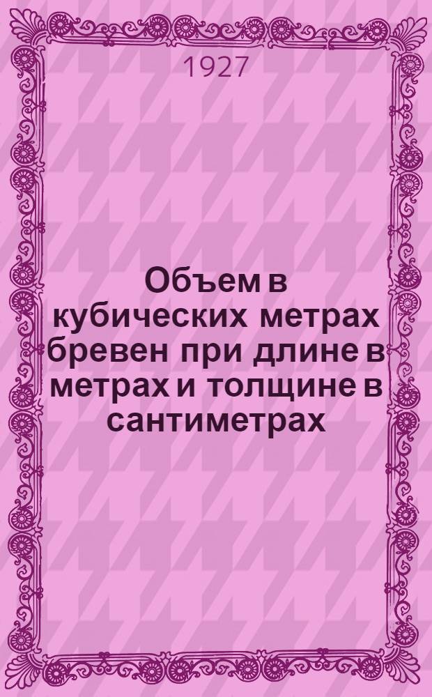 Объем в кубических метрах бревен при длине в метрах и толщине в сантиметрах : С добавлением таблицы объема жердей