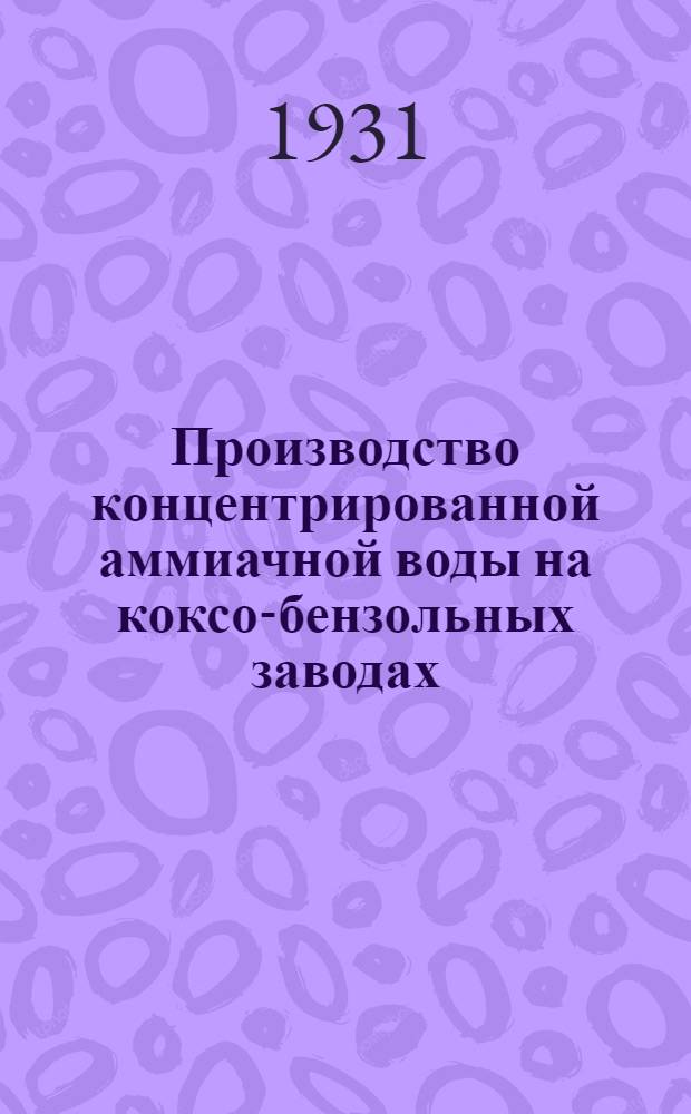 Производство концентрированной аммиачной воды на коксо-бензольных заводах : С 4 рис. и 28 схемами