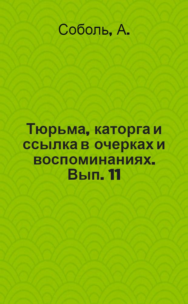 Тюрьма, каторга и ссылка в очерках и воспоминаниях. [Вып. 11] : Там, где решетки