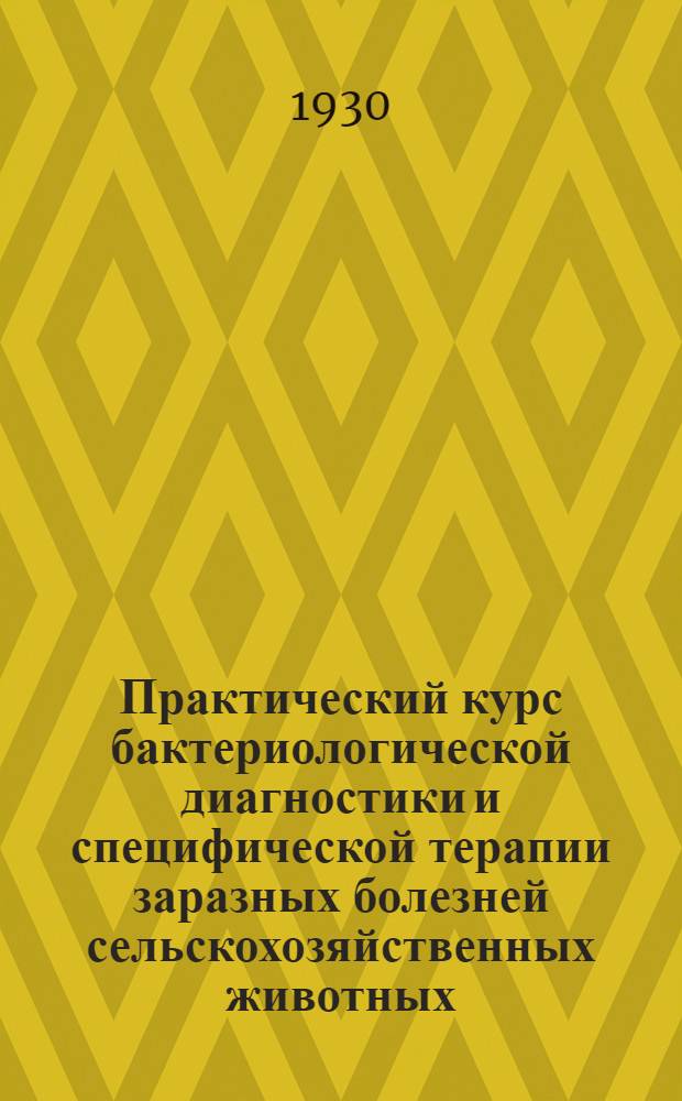 Практический курс бактериологической диагностики и специфической терапии заразных болезней сельскохозяйственных животных ...