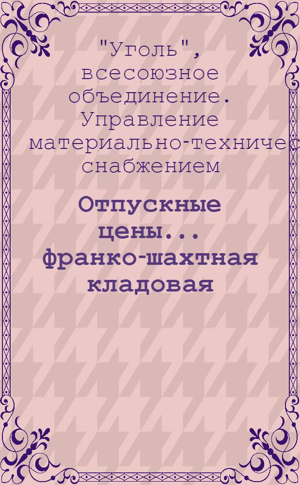 Отпускные цены ... франко-шахтная кладовая : Раздел 1-